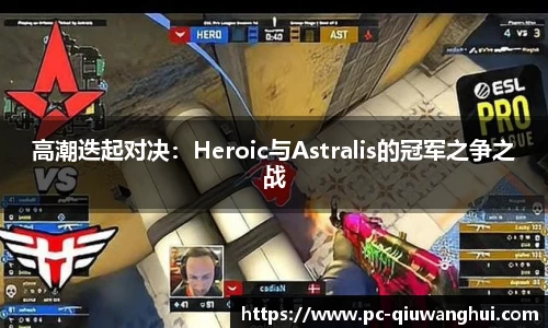 高潮迭起对决：Heroic与Astralis的冠军之争之战